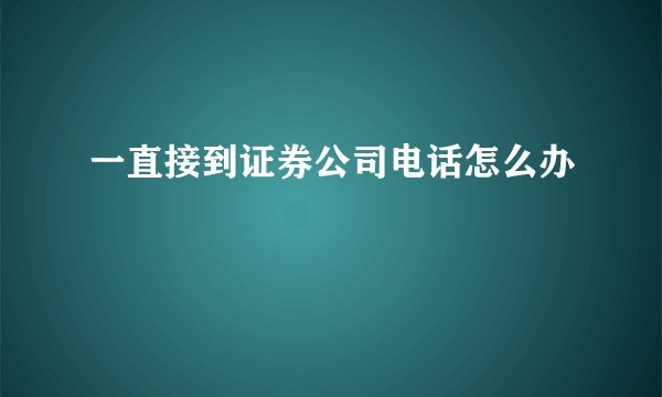 一直接到证券公司电话怎么办
