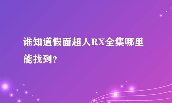 谁知道假面超人RX全集哪里能找到？