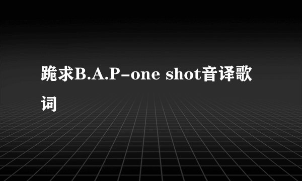 跪求B.A.P-one shot音译歌词