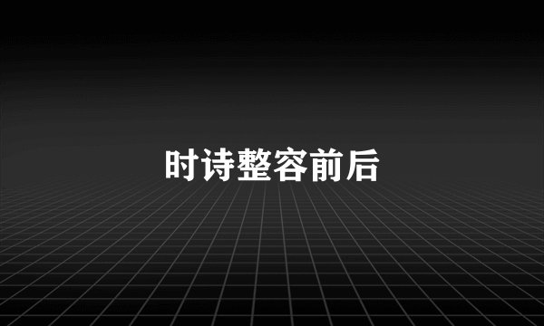 时诗整容前后