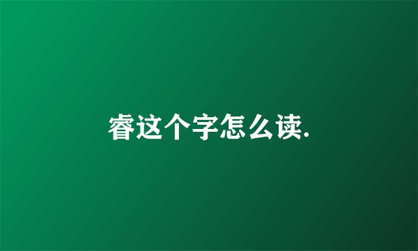 睿这个字怎么读.