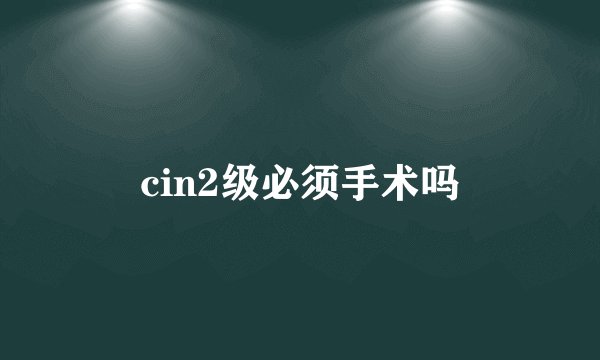 cin2级必须手术吗