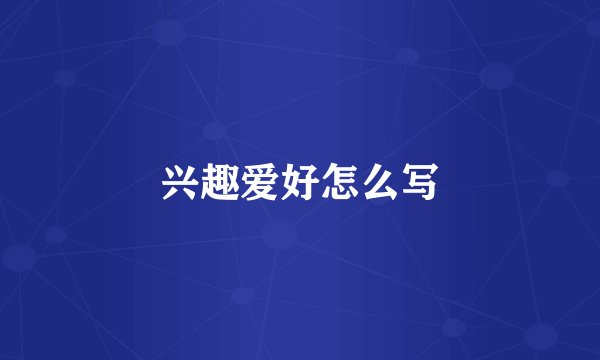 兴趣爱好怎么写