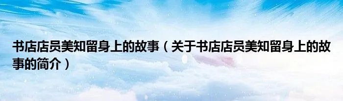 书店店员美知留身上的故事（关于书店店员美知留身上的故事的简介）