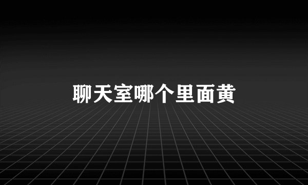 聊天室哪个里面黄