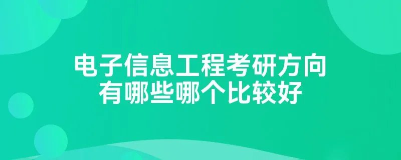 电子信息工程考研方向有哪些哪个比较好