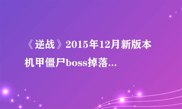 《逆战》2015年12月新版本机甲僵尸boss掉落物品一览