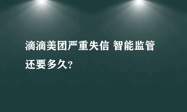 滴滴美团严重失信 智能监管还要多久?