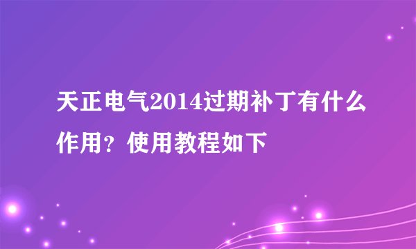 天正电气2014过期补丁有什么作用?使用教程如下
