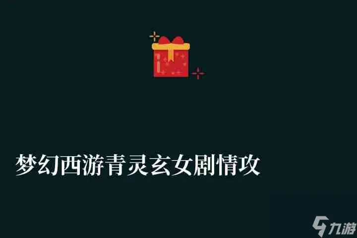 梦幻西游青灵玄女剧情攻略及奖励 剧情通关技巧与难度解析