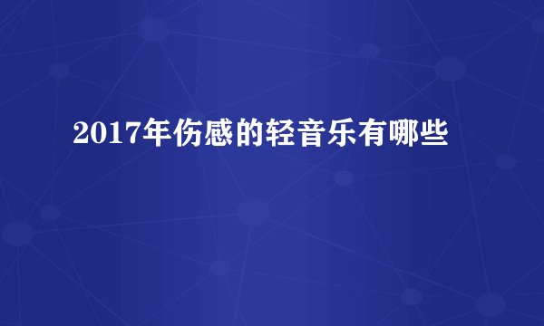 2017年伤感的轻音乐有哪些