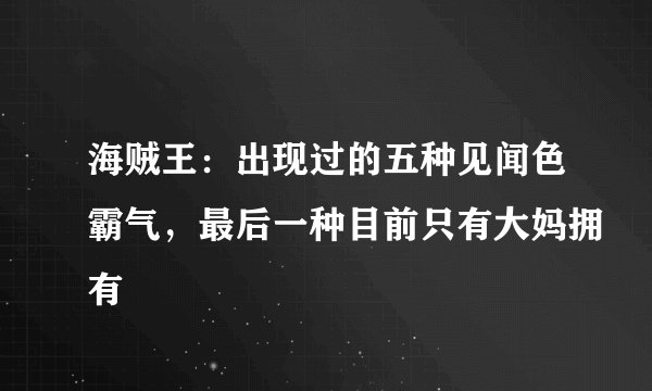海贼王:出现过的五种见闻色霸气,最后一种目前只有大妈拥有