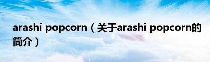 arashi popcorn（关于arashi popcorn的简介）