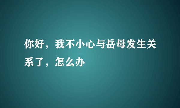 你好，我不小心与岳母发生关系了，怎么办