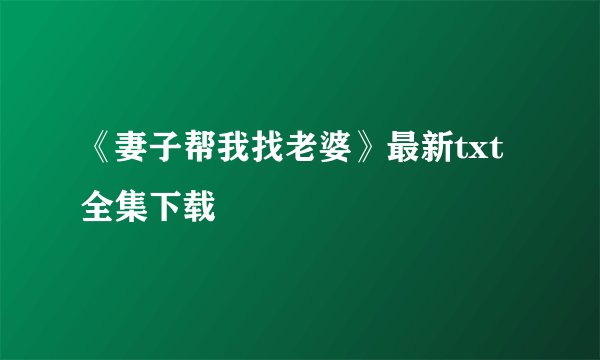 《妻子帮我找老婆》最新txt全集下载