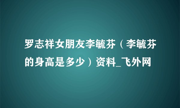 罗志祥女朋友李毓芬(李毓芬的身高是多少)资料_飞外网