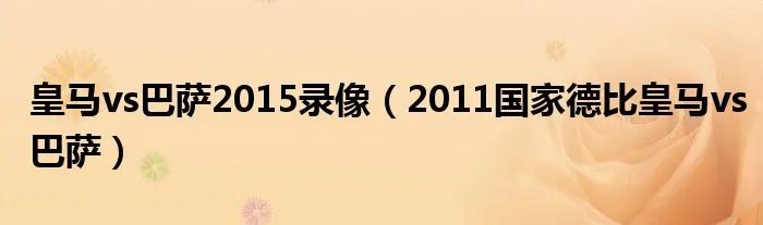 皇马vs巴萨2015录像（2011国家德比皇马vs巴萨）