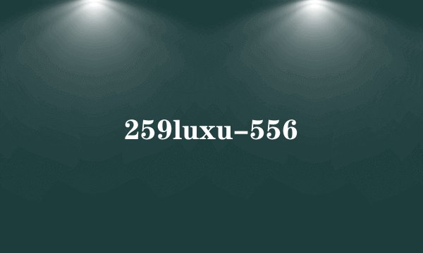 259luxu-556
