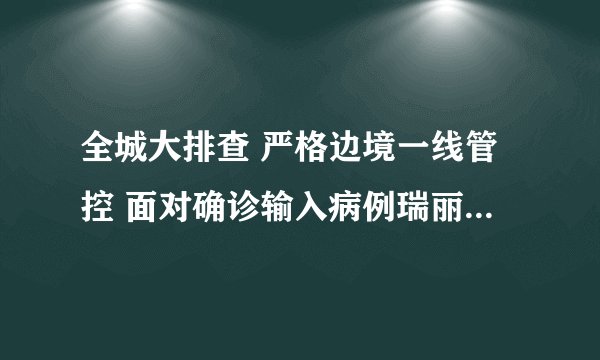 全城大排查 严格边境一线管控 面对确诊输入病例瑞丽市采取九条应急措施