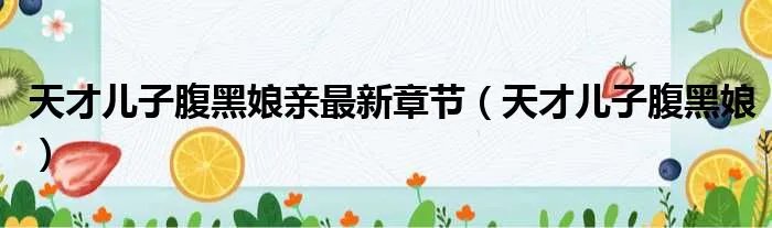 天才儿子腹黑娘亲最新章节（天才儿子腹黑娘）