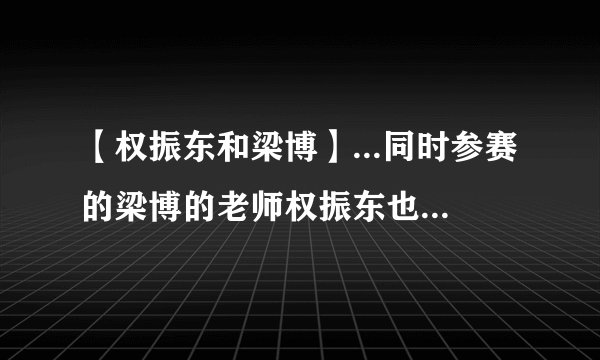 【权振东和梁博】...同时参赛的梁博的老师权振东也获得了实力绽放奖。...