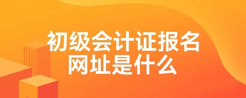 初级会计证报名网址是什么