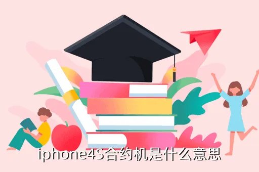 iphone4s移动合约机,iphone4s合约机是什么回事