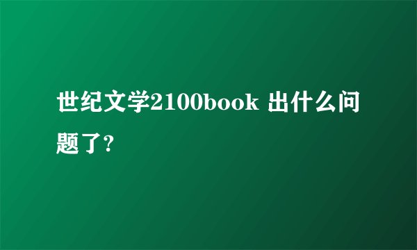 世纪文学2100book 出什么问题了?