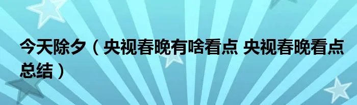 今天除夕（央视春晚有啥看点 央视春晚看点总结）