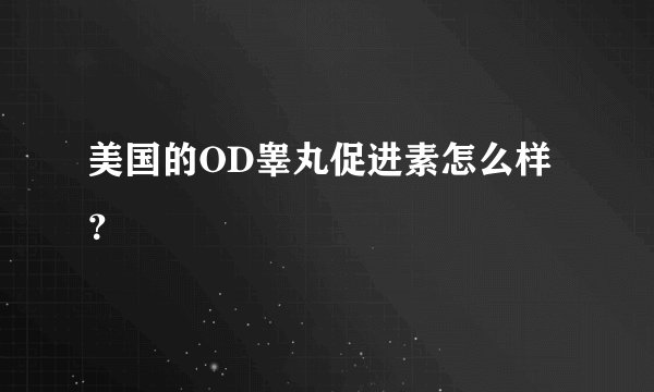 美国的OD睾丸促进素怎么样？