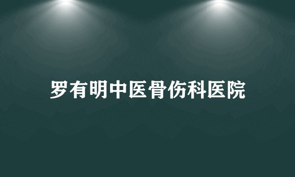 罗有明中医骨伤科医院