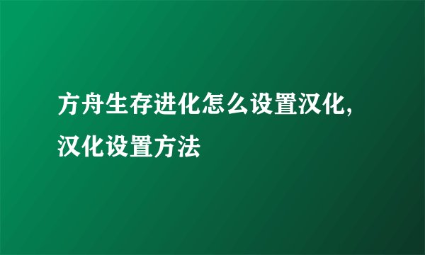 方舟生存进化怎么设置汉化,汉化设置方法