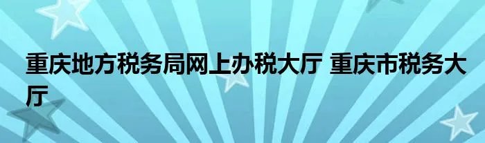 重庆地方税务局网上办税大厅 重庆市税务大厅