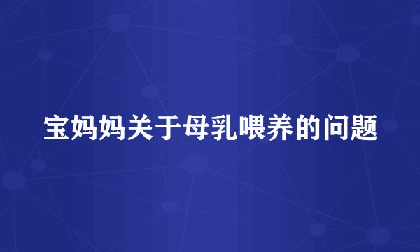 宝妈妈关于母乳喂养的问题