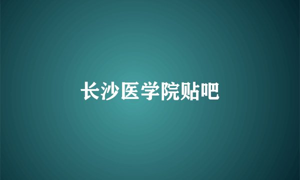 长沙医学院贴吧
