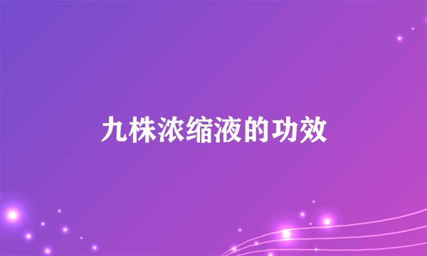 九株浓缩液的功效