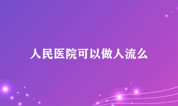人民医院可以做人流么