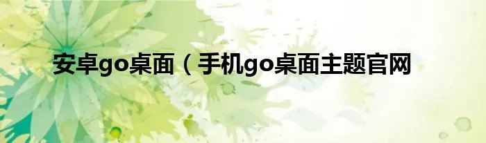 安卓go桌面（手机go桌面主题官网