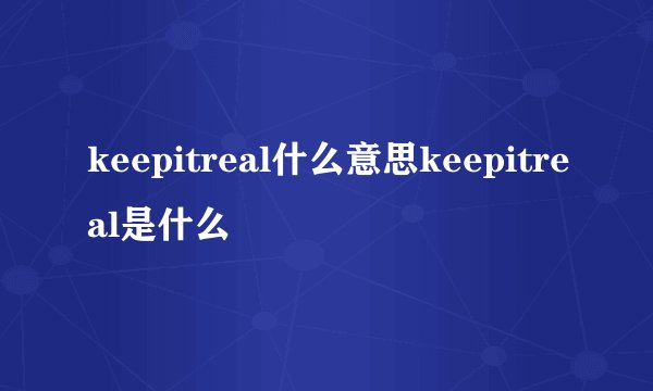 keepitreal什么意思keepitreal是什么