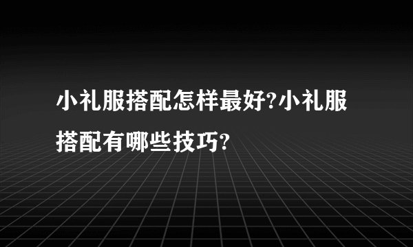 小礼服搭配怎样最好?小礼服搭配有哪些技巧?
