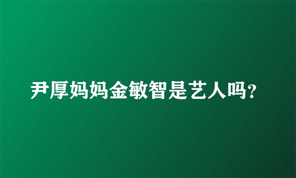尹厚妈妈金敏智是艺人吗？