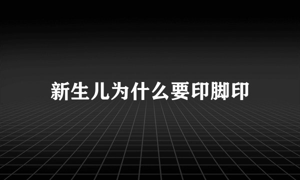 新生儿为什么要印脚印