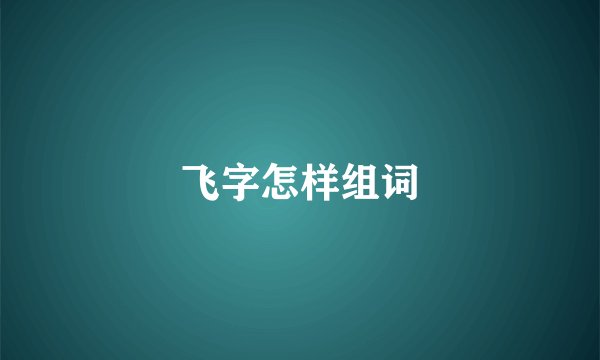 飞字怎样组词