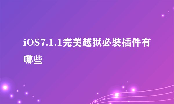 iOS7.1.1完美越狱必装插件有哪些