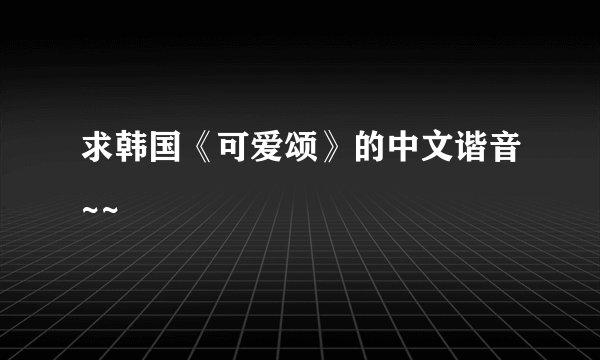 求韩国《可爱颂》的中文谐音~~