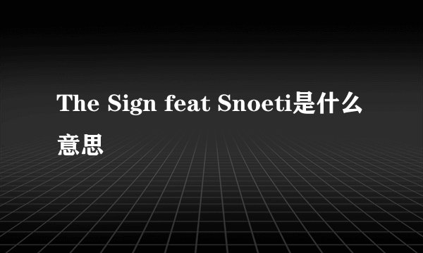 The Sign feat Snoeti是什么意思