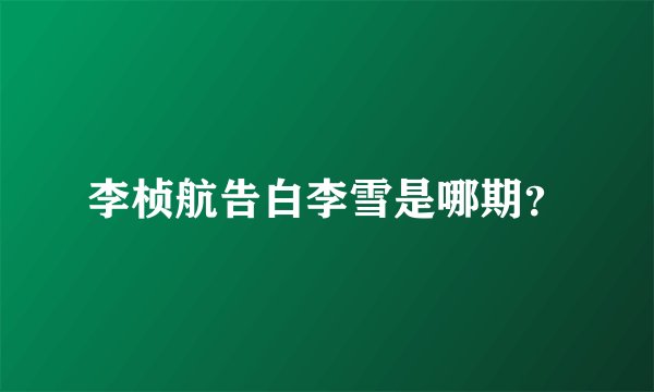 李桢航告白李雪是哪期?