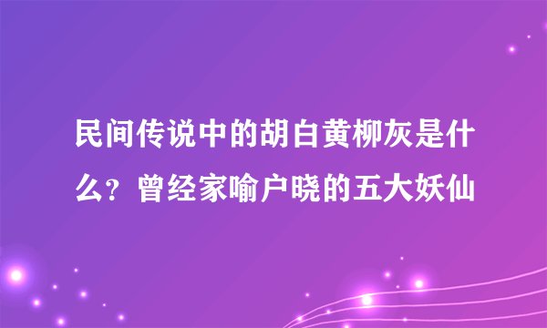 民间传说中的胡白黄柳灰是什么?曾经家喻户晓的五大妖仙