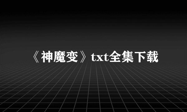 《神魔变》txt全集下载