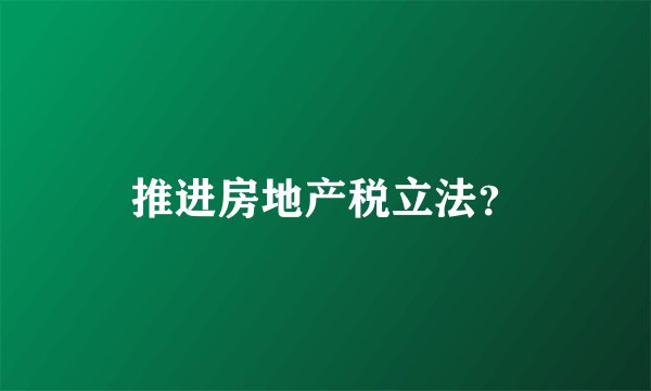 推进房地产税立法？